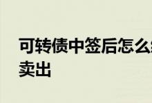 可转债中签后怎么缴款呢 可转债中签后怎么卖出