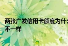 两张广发信用卡额度为什么不一样 两张广发信用卡额度怎么不一样