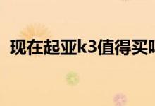 现在起亚k3值得买吗（现在起亚k3多少钱）