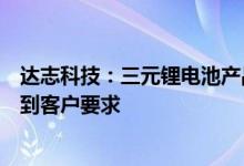 达志科技：三元锂电池产品开发已完成所有技术指标均已达到客户要求