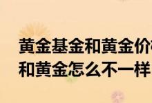 黄金基金和黄金价格一样吗 黄金基金的价格和黄金怎么不一样