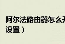 阿尔法路由器怎么开无线桥接（阿尔法路由器设置）