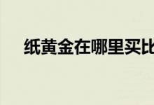 纸黄金在哪里买比较好 纸黄金在哪里买