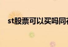 st股票可以买吗同花顺 st股票可以买入吗