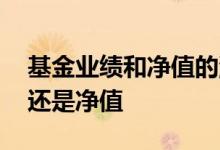 基金业绩和净值的涨幅不一样 买基金看业绩还是净值