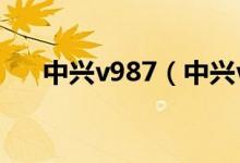 中兴v987（中兴v967s价格是多少钱）
