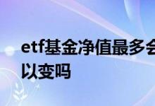 etf基金净值最多会跌多少 etf基金总规模可以变吗