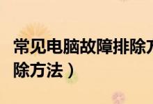 常见电脑故障排除方法有（电脑常见故障及排除方法）
