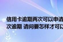 信用卡逾期两次可以申请提额吗 信用卡额度不高 也有好几次逾期 请问要怎样才可以快速提额