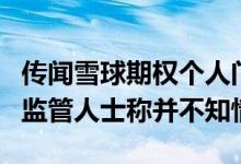 传闻雪球期权个人门槛从100万升至1000万？监管人士称并不知情