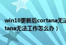 win10更新后cortana无法使用（win10系统开始菜单和cortana无法工作怎么办）