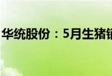 华统股份：5月生猪销售收入同比增长1490%