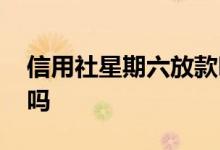 信用社星期六放款吗 星期六信用社可以贷款吗