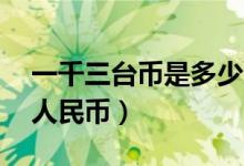 一千三台币是多少人民币（1万3台币是多少人民币）