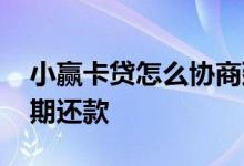 小赢卡贷怎么协商延期 小赢卡贷怎么协商延期还款