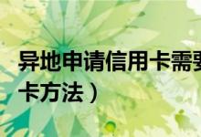 异地申请信用卡需要什么证件（异地申请信用卡方法）