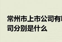 常州市上市公司有哪些 请问常州61家上市公司分别是什么 