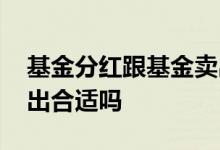 基金分红跟基金卖出一样吗 基金马上分红卖出合适吗