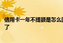 信用卡一年不提额是怎么回事 信用卡三年不提额是不是就废了 
