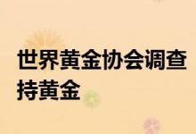 世界黄金协会调查：四分之一受访央行有意增持黄金