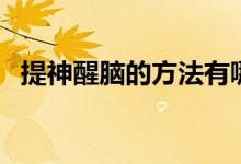 提神醒脑的方法有哪些（提神醒脑的方法）