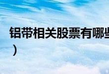 铝带相关股票有哪些（铝带概念股票龙头一览）