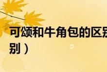 可颂和牛角包的区别（可颂和牛角包有什么区别）
