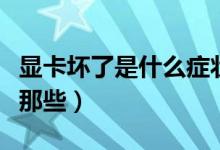 显卡坏了是什么症状（电脑显卡坏了的症状有那些）