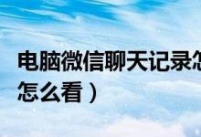 电脑微信聊天记录怎么看（电脑微信聊天记录怎么看）