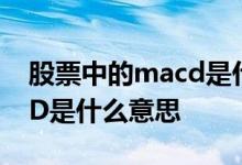 股票中的macd是什么意思呢 股票中的MACD是什么意思