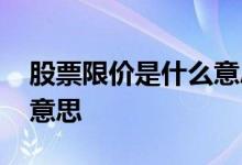 股票限价是什么意思 股票限价和数量是什么意思