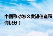中国移动怎么发短信查积分换话费（中国移动怎么发短信查询积分）