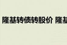 隆基转债转股价 隆基股份可转债是什么意思 