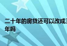 二十年的房贷还可以改成三十年吗 二十年房贷可以转成三十年吗