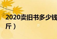 2020卖旧书多少钱一斤（2020旧书多少钱一斤）