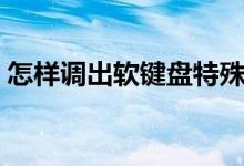 怎样调出软键盘特殊符号（怎样调出软键盘）
