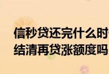 信秒贷还完什么时候还可以再贷 信秒贷提前结清再贷涨额度吗