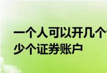 一个人可以开几个证券账户 一个人可以开多少个证券账户