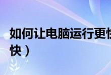 如何让电脑运行更快视频（如何让电脑运行更快）