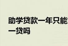 助学贷款一年只能贷一次吗 助学贷款是一年一贷吗