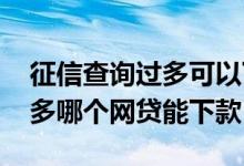 征信查询过多可以下款的网贷 征信查询次数多哪个网贷能下款