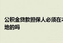 公积金贷款担保人必须在本地吗 公积金贷款担保人必须是本地的吗