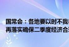 国常会：各地要以时不我待的紧迫感推动稳经济政策再细化再落实确保二季度经济合理增长