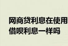 网商贷利息在使用过程中会变化吗 网商贷和借呗利息一样吗