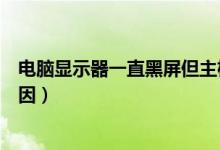 电脑显示器一直黑屏但主机正常（电脑显示器一直黑屏的原因）