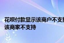 花呗付款显示该商户不支持花呗付款 用花呗付款为什么显示该商家不支持