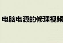 电脑电源的修理视频（电脑电源的修理方法）