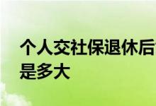 个人交社保退休后能拿多少钱 个人退休年龄是多大 