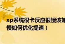 xp系统很卡反应很慢该如何处理（WinXP系统电脑运行卡慢如何优化提速）