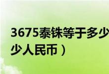 3675泰铢等于多少人民币（3615泰铢等于多少人民币）